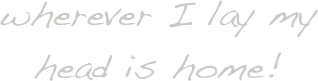 wherever I lay my head is home! 